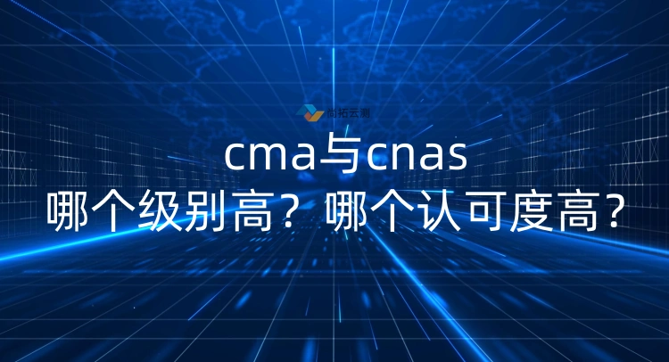 cma与cnas哪个级别高?哪个认可度高? cma与cnas哪个级别高?哪个认可度高?